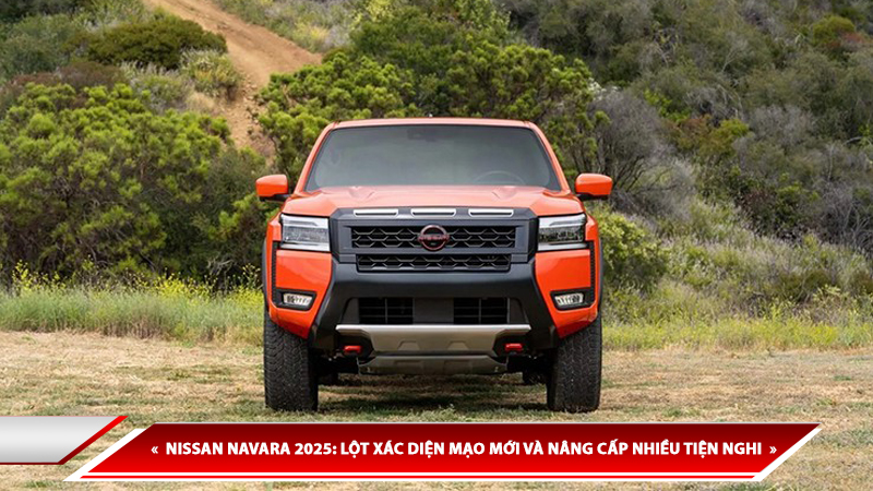 NISSAN NAVARA 2025: LỘT XÁC DIỆN MẠO MỚI VÀ NÂNG CẤP NHIỀU TIỆN NGHI